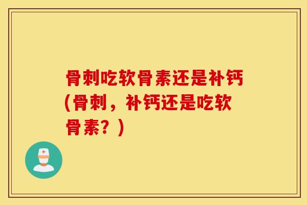 吃软骨素还是补钙(，补钙还是吃软骨素？)