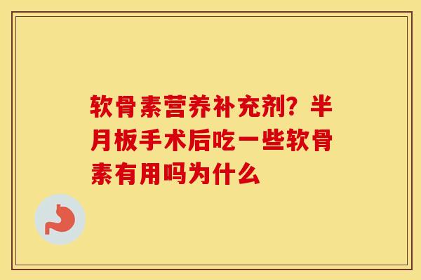 软骨素营养补充剂?手术后吃一些软骨素有用吗为什么 软骨素营养补充剂?手术后吃一些软骨素有用吗为什么