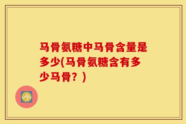 马骨氨糖中马骨含量是多少(马骨氨糖含有多少马骨?) 马骨氨糖中马骨含量是多少(马骨氨糖含有多少马骨?)