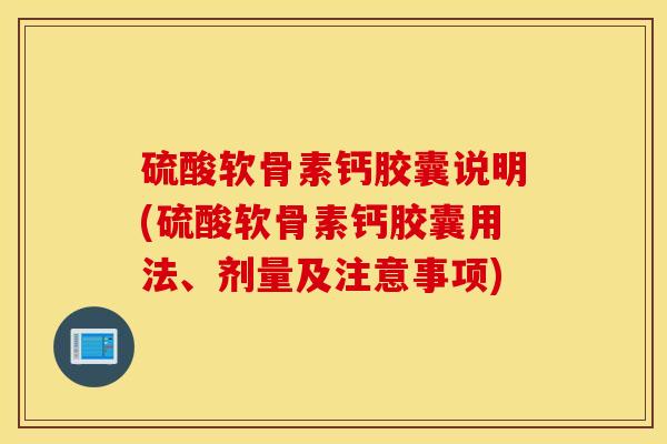 硫酸软骨素钙胶囊说明(硫酸软骨素钙胶囊用法、剂量及注意事项)