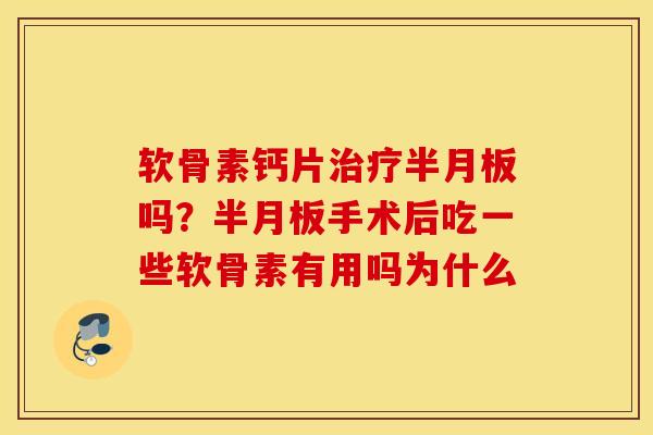软骨素钙片吗?手术后吃一些软骨素有用吗为什么 软骨素钙片吗?手术后吃一些软骨素有用吗为什么