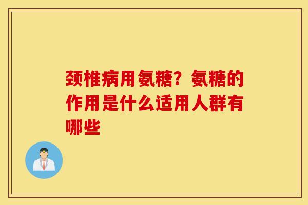 颈椎用氨糖?氨糖的作用是什么适用人群有哪些 颈椎用氨糖?氨糖的作用是什么适用人群有哪些