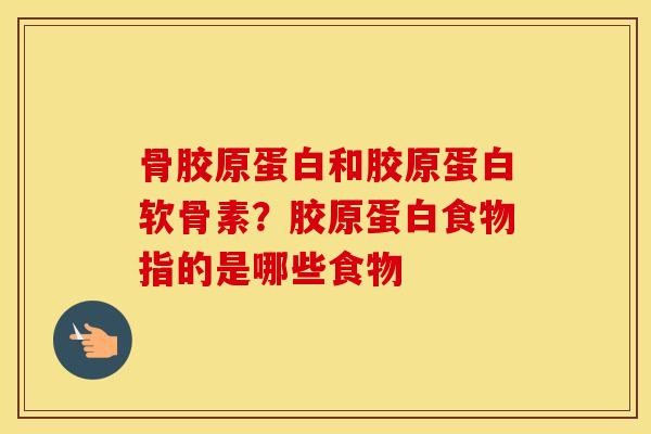 骨胶原蛋白和胶原蛋白软骨素?胶原蛋白食物指的是哪些食物 骨胶原蛋白和胶原蛋白软骨素?胶原蛋白食物指的是哪些食物