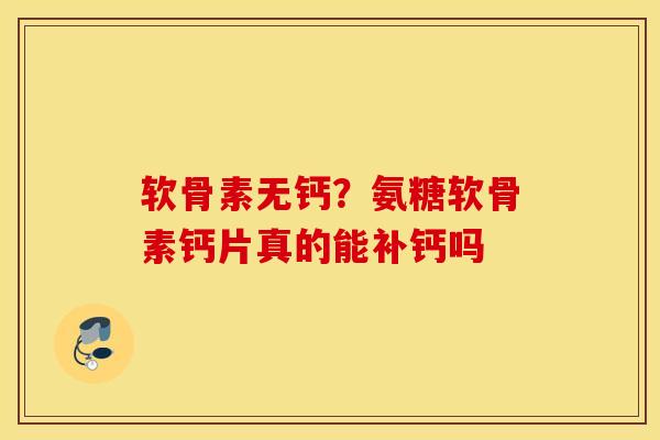 软骨素无钙?氨糖软骨素钙片真的能补钙吗 软骨素无钙?氨糖软骨素钙片真的能补钙吗