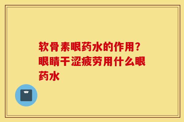 软骨素眼药水的作用?眼睛干涩疲劳用什么眼药水 软骨素眼药水的作用?眼睛干涩疲劳用什么眼药水