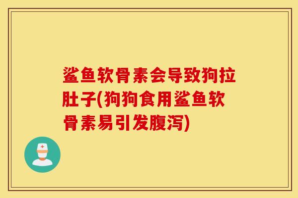 鲨鱼软骨素会导致狗拉肚子(狗狗食用鲨鱼软骨素易引发)