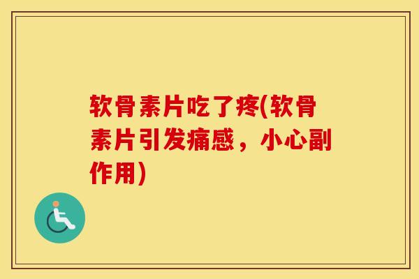 软骨素片吃了疼(软骨素片引发痛感，小心副作用)