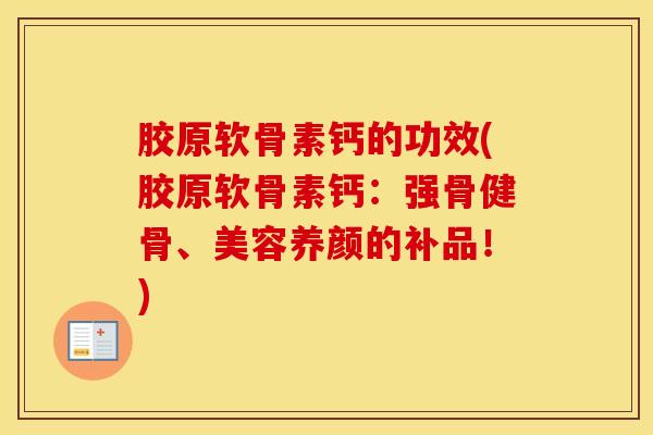 胶原软骨素钙的功效(胶原软骨素钙:强骨健骨、美容养颜的补品!) 胶原软骨素钙的功效(胶原软骨素钙:强骨健骨、美容养颜的补品!)
