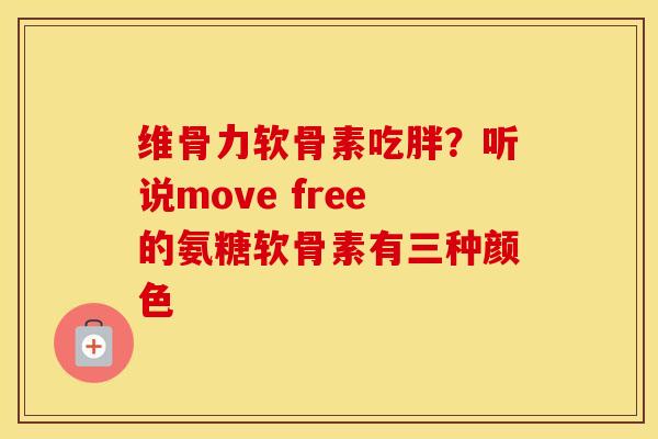 维骨力软骨素吃胖?听说move free的氨糖软骨素有三种颜色 维骨力软骨素吃胖?听说move free的氨糖软骨素有三种颜色