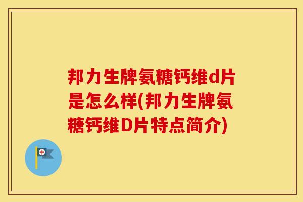 邦力生牌氨糖钙维d片是怎么样(邦力生牌氨糖钙维D片特点简介) 邦力生牌氨糖钙维d片是怎么样(邦力生牌氨糖钙维D片特点简介)