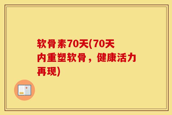 软骨素70天(70天内重塑软骨,健康活力再现) 软骨素70天(70天内重塑软骨,健康活力再现)