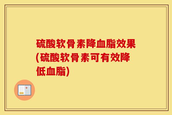 硫酸软骨素降效果(硫酸软骨素可有效降低)