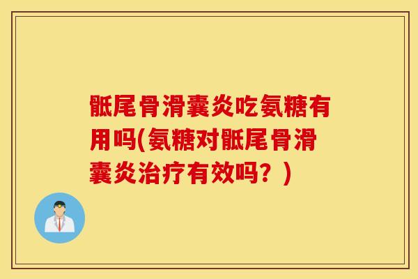 骶尾骨吃氨糖有用吗(氨糖对骶尾骨有效吗?) 骶尾骨吃氨糖有用吗(氨糖对骶尾骨有效吗?)