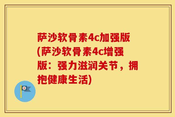 萨沙软骨素4c加强版(萨沙软骨素4c增强版:强力滋润关节,拥抱健康生活) 萨沙软骨素4c加强版(萨沙软骨素4c增强版:强力滋润关节,拥抱健康生活)