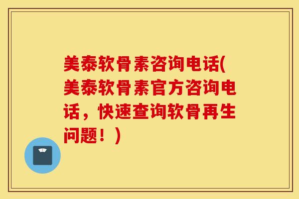 美泰软骨素咨询电话(美泰软骨素官方咨询电话,快速查询软骨再生问题!) 美泰软骨素咨询电话(美泰软骨素官方咨询电话,快速查询软骨再生问题!)