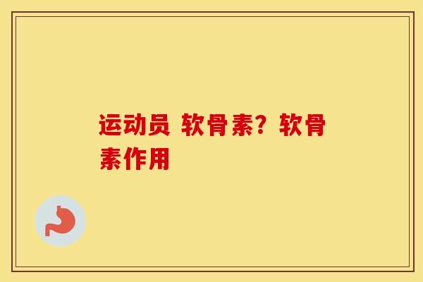 运动员 软骨素?软骨素作用 运动员 软骨素?软骨素作用