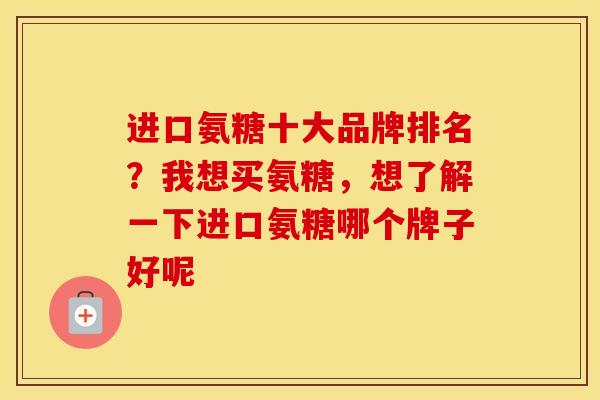 进口氨糖十大品牌排名?我想买氨糖,想了解一下进口氨糖哪个牌子好呢 进口氨糖十大品牌排名?我想买氨糖,想了解一下进口氨糖哪个牌子好呢