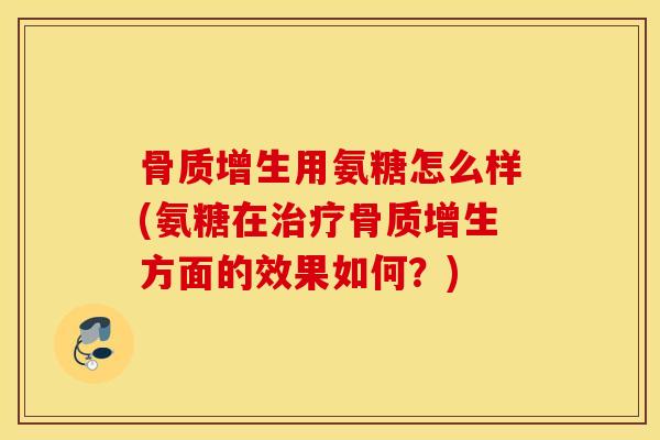 用氨糖怎么样(氨糖在方面的效果如何?) 用氨糖怎么样(氨糖在方面的效果如何?)