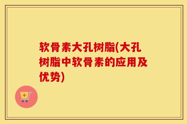 软骨素大孔树脂(大孔树脂中软骨素的应用及优势)