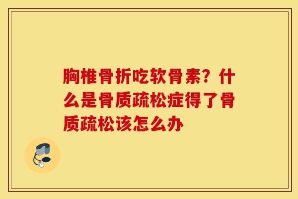 胸椎吃软骨素?什么是症得了该怎么办 胸椎吃软骨素?什么是症得了该怎么办