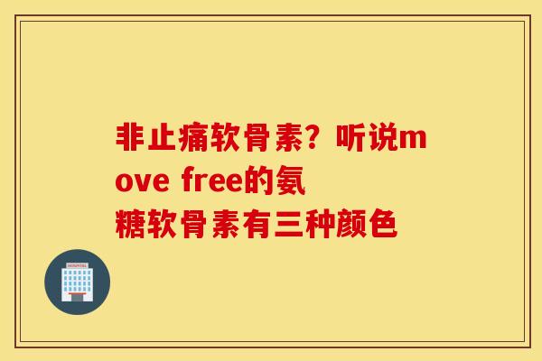 非软骨素?听说move free的氨糖软骨素有三种颜色 非软骨素?听说move free的氨糖软骨素有三种颜色