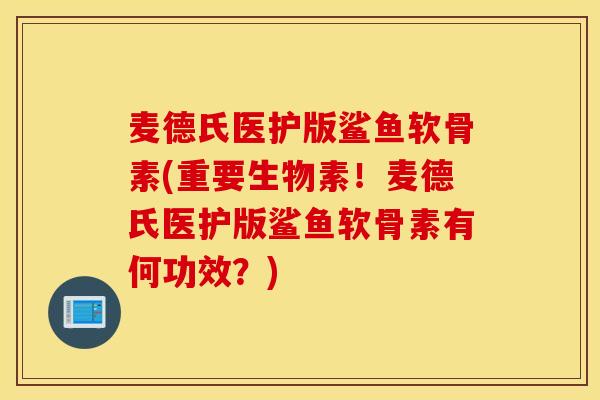 麦德氏医护版鲨鱼软骨素(重要生物素!麦德氏医护版鲨鱼软骨素有何功效?) 麦德氏医护版鲨鱼软骨素(重要生物素!麦德氏医护版鲨鱼软骨素有何功效?)