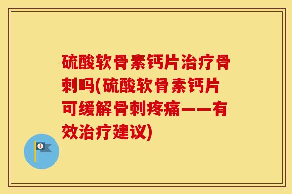硫酸软骨素钙片吗(硫酸软骨素钙片可缓解——有效建议) 硫酸软骨素钙片吗(硫酸软骨素钙片可缓解——有效建议)
