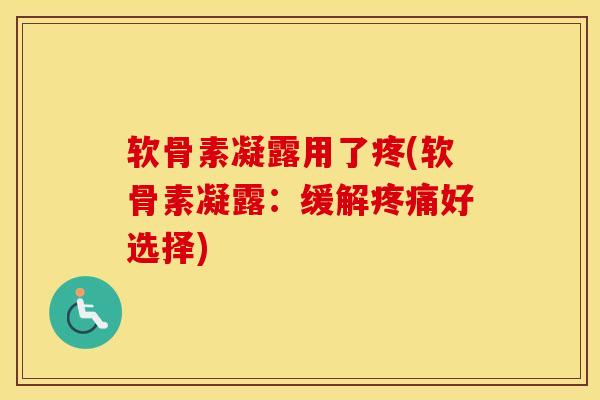 软骨素凝露用了疼(软骨素凝露:缓解好选择) 软骨素凝露用了疼(软骨素凝露:缓解好选择)