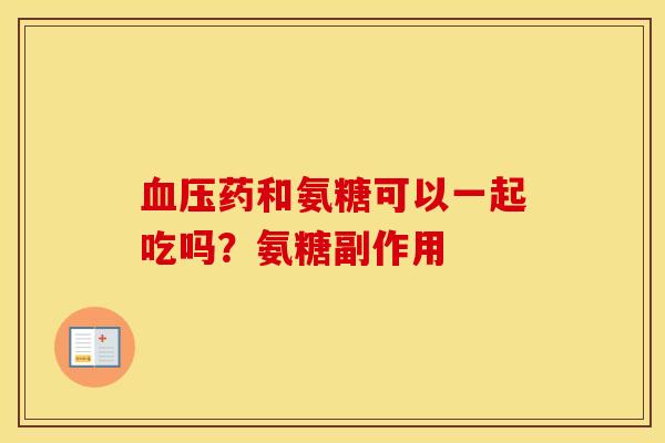 药和氨糖可以一起吃吗?氨糖副作用 药和氨糖可以一起吃吗?氨糖副作用