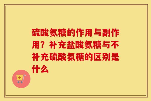硫酸氨糖的作用与副作用?补充盐酸氨糖与不补充硫酸氨糖的区别是什么 硫酸氨糖的作用与副作用?补充盐酸氨糖与不补充硫酸氨糖的区别是什么