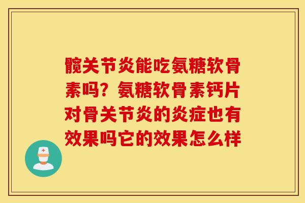 髋能吃氨糖软骨素吗？氨糖软骨素钙片对骨的也有效果吗它的效果怎么样