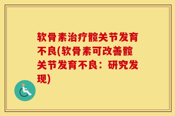 软骨素髋关节发育不良(软骨素可改善髋关节发育不良:研究发现) 软骨素髋关节发育不良(软骨素可改善髋关节发育不良:研究发现)