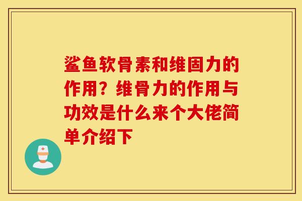 鲨鱼软骨素和维固力的作用？维骨力的作用与功效是什么来个大佬简单介绍下