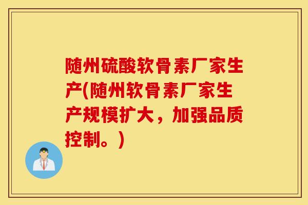 随州硫酸软骨素厂家生产(随州软骨素厂家生产规模扩大，加强品质控制。)