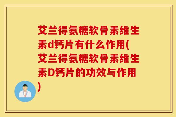 艾兰得氨糖软骨素维生素d钙片有什么作用(艾兰得氨糖软骨素维生素D钙片的功效与作用) 艾兰得氨糖软骨素维生素d钙片有什么作用(艾兰得氨糖软骨素维生素D钙片的功效与作用)
