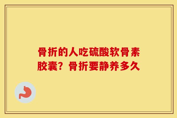 的人吃硫酸软骨素胶囊？要静养多久