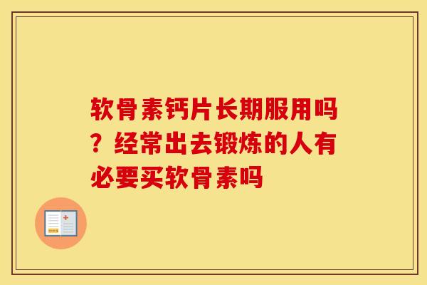 软骨素钙片长期服用吗?经常出去锻炼的人有必要买软骨素吗 软骨素钙片长期服用吗?经常出去锻炼的人有必要买软骨素吗