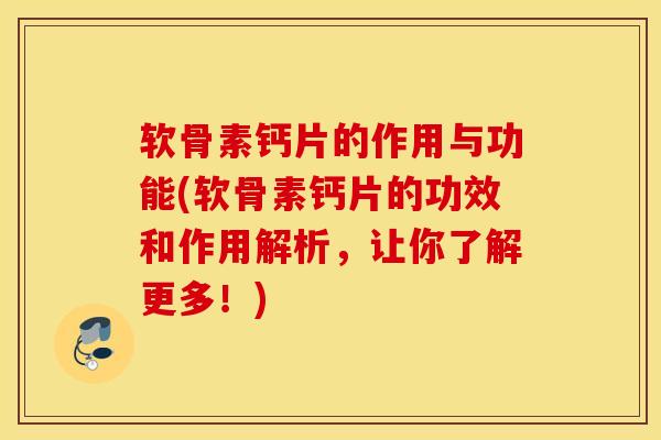 软骨素钙片的作用与功能(软骨素钙片的功效和作用解析,让你了解更多!) 软骨素钙片的作用与功能(软骨素钙片的功效和作用解析,让你了解更多!)