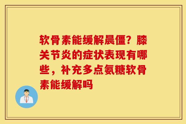 软骨素能缓解晨僵?膝的症状表现有哪些,补充多点氨糖软骨素能缓解吗 软骨素能缓解晨僵?膝的症状表现有哪些,补充多点氨糖软骨素能缓解吗
