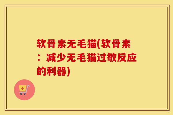 软骨素无毛猫(软骨素:减少无毛猫反应的利器) 软骨素无毛猫(软骨素:减少无毛猫反应的利器)