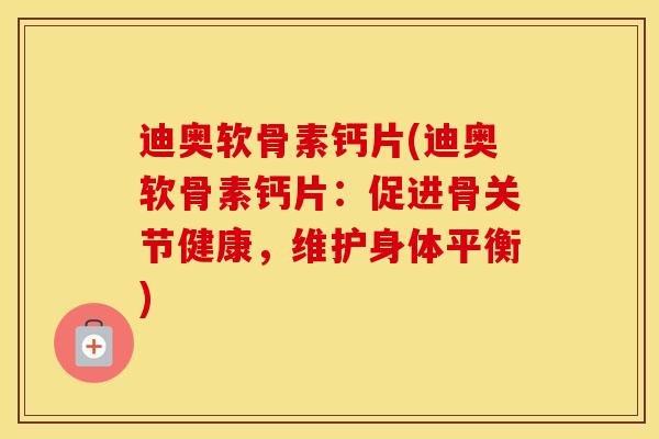 迪奥软骨素钙片(迪奥软骨素钙片：促进骨关节健康，维护身体平衡)