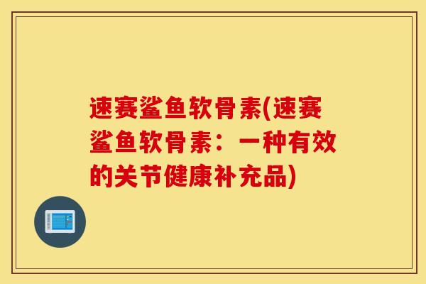 速赛鲨鱼软骨素(速赛鲨鱼软骨素：一种有效的关节健康补充品)