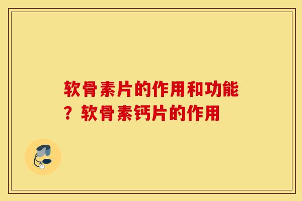 软骨素片的作用和功能?软骨素钙片的作用 软骨素片的作用和功能?软骨素钙片的作用