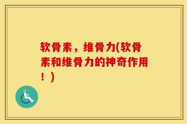 软骨素,维骨力(软骨素和维骨力的神奇作用!) 软骨素,维骨力(软骨素和维骨力的神奇作用!)