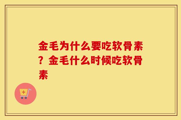 金毛为什么要吃软骨素?金毛什么时候吃软骨素 金毛为什么要吃软骨素?金毛什么时候吃软骨素