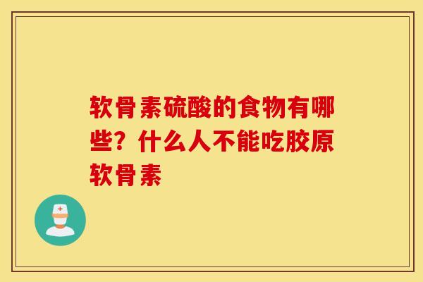 软骨素硫酸的食物有哪些？什么人不能吃胶原软骨素