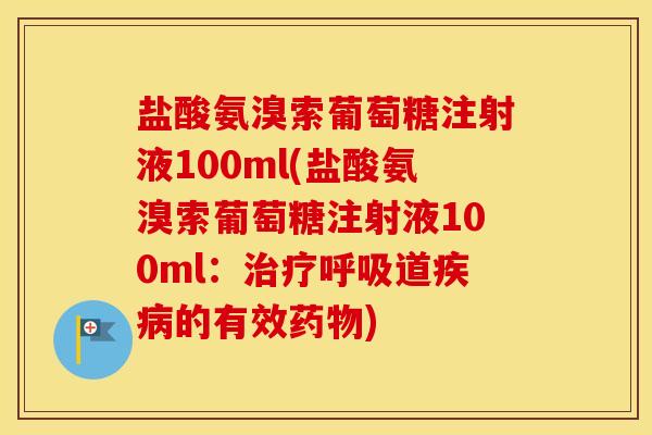盐酸氨溴索葡萄糖注射液100ml(盐酸氨溴索葡萄糖注射液100ml：道的有效)