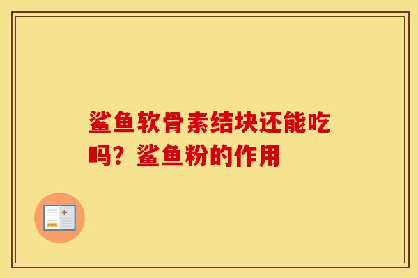 鲨鱼软骨素结块还能吃吗?鲨鱼粉的作用 鲨鱼软骨素结块还能吃吗?鲨鱼粉的作用