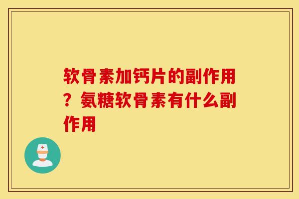软骨素加钙片的副作用?氨糖软骨素有什么副作用 软骨素加钙片的副作用?氨糖软骨素有什么副作用
