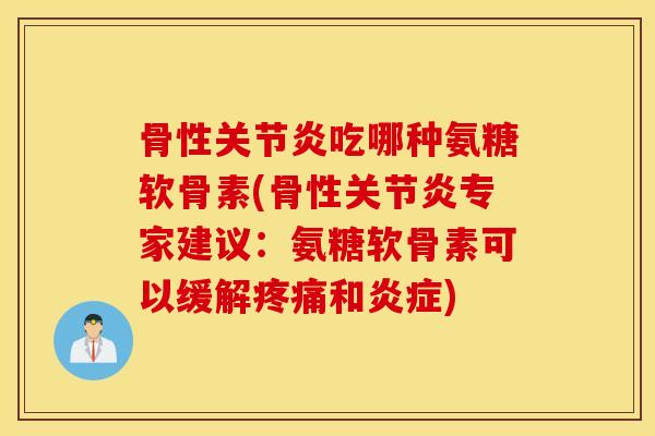 骨性吃哪种氨糖软骨素(骨性专家建议：氨糖软骨素可以缓解和)